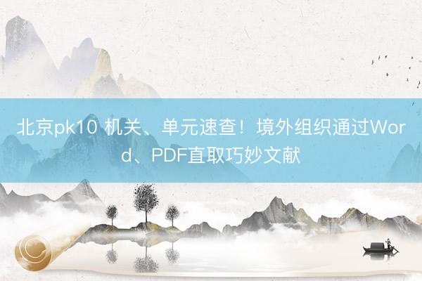 北京pk10 机关、单元速查！境外组织通过Word、PDF直取巧妙文献