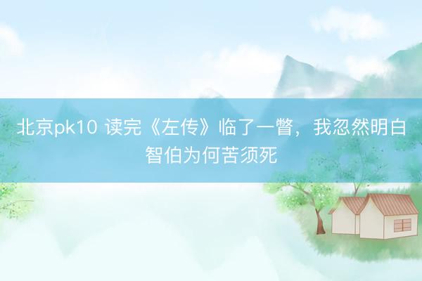 北京pk10 读完《左传》临了一瞥，我忽然明白智伯为何苦须死