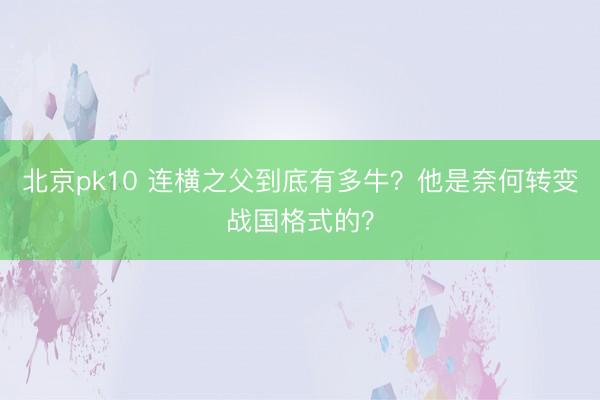 北京pk10 连横之父到底有多牛？他是奈何转变战国格式的？