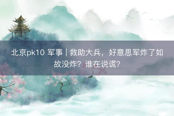北京pk10 军事 | 救助大兵,好意思军炸了如故没炸?谁在说谎?