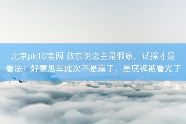 北京pk10官网 救东说念主是假象，试探才是看法：好意思军此次不是赢了，是底裤被看光了