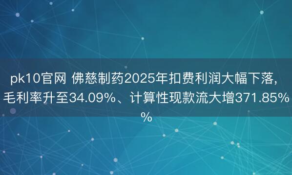 pk10官网 佛慈制药2025年扣费利润大幅下落, 毛利率升至34.09%、计算性现款流大增371.85%