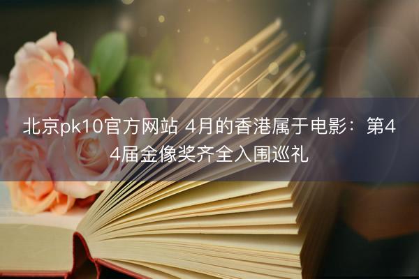 北京pk10官方网站 4月的香港属于电影：第44届金像奖齐全入围巡礼