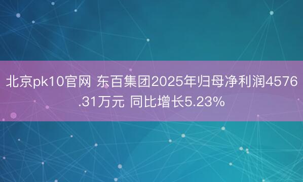 北京pk10官网 东百集团2025年归母净利润4576.31万元 同比增长5.23%