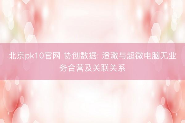北京pk10官网 协创数据: 澄澈与超微电脑无业务合营及关联关系