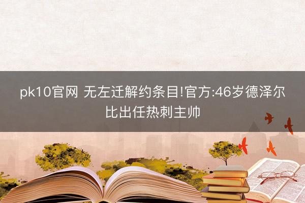 pk10官网 无左迁解约条目!官方:46岁德泽尔比出任热刺主帅