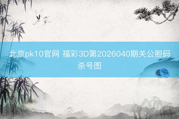 北京pk10官网 福彩3D第2026040期关公胆码杀号图