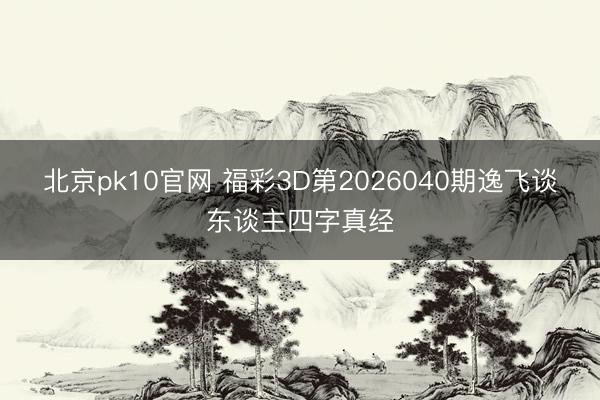 北京pk10官网 福彩3D第2026040期逸飞谈东谈主四字真经