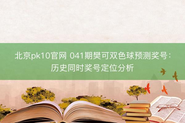 北京pk10官网 041期樊可双色球预测奖号:历史同时奖号定位分析