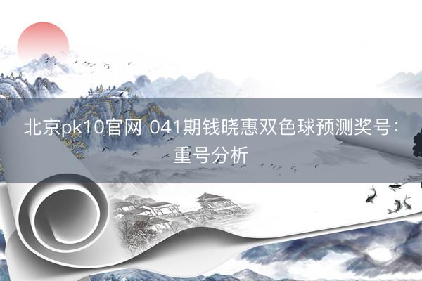 北京pk10官网 041期钱晓惠双色球预测奖号：重号分析