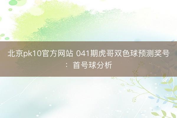 北京pk10官方网站 041期虎哥双色球预测奖号:首号球分析