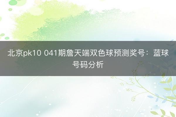 北京pk10 041期詹天端双色球预测奖号：蓝球号码分析
