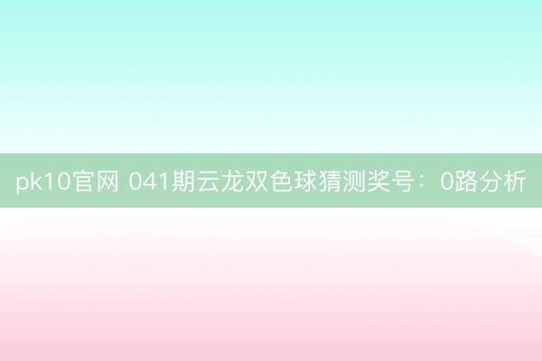 pk10官网 041期云龙双色球猜测奖号:0路分析