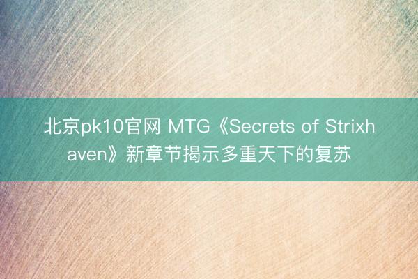 北京pk10官网 MTG《Secrets of Strixhaven》新章节揭示多重天下的复苏