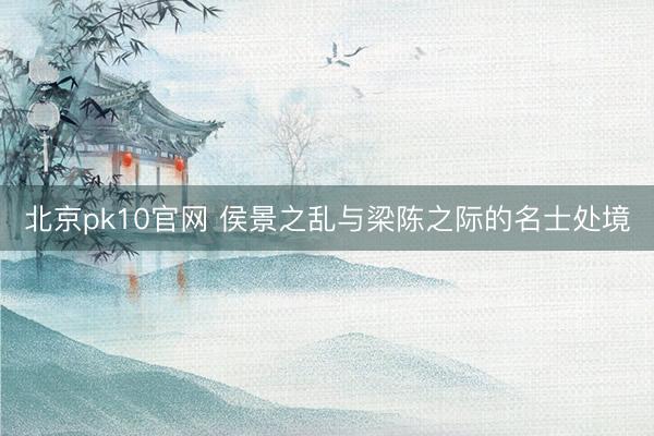 北京pk10官网 侯景之乱与梁陈之际的名士处境
