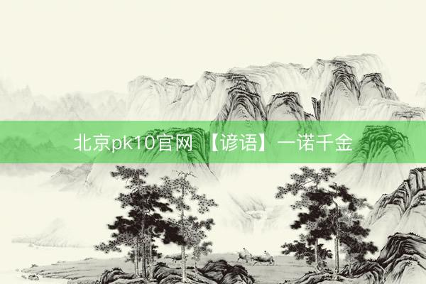 北京pk10官网 【谚语】一诺千金