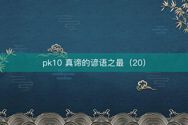 pk10 真谛的谚语之最（20）