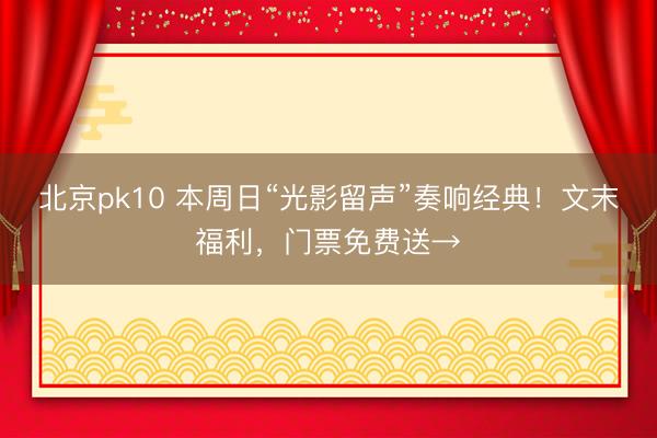 北京pk10 本周日“光影留声”奏响经典！文末福利，门票免费送→