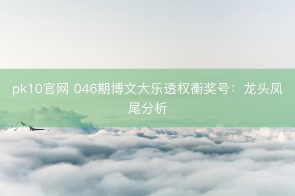 pk10官网 046期博文大乐透权衡奖号：龙头凤尾分析