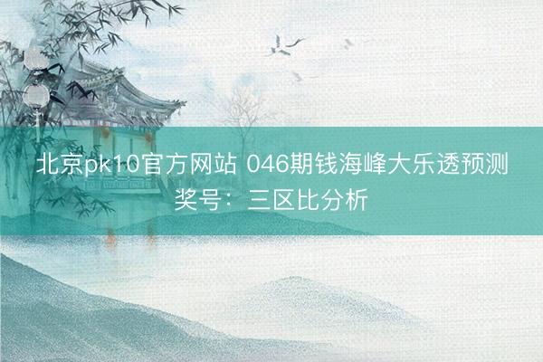 北京pk10官方网站 046期钱海峰大乐透预测奖号：三区比分析