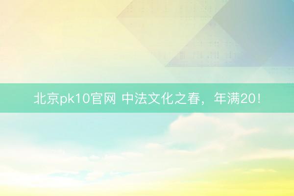 北京pk10官网 中法文化之春，年满20！