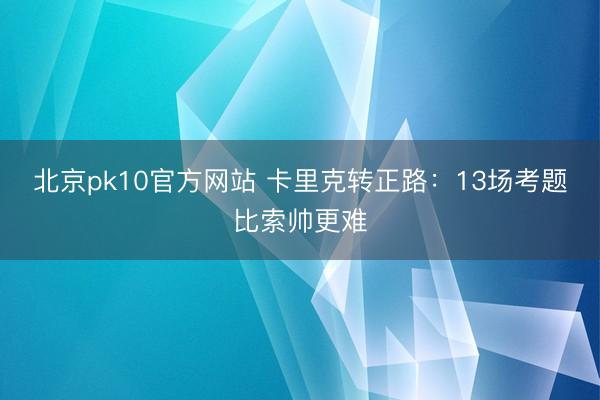 北京pk10官方网站 卡里克转正路：13场考题比索帅更难