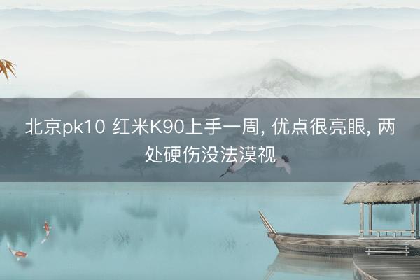 北京pk10 红米K90上手一周， 优点很亮眼， 两处硬伤没法漠视