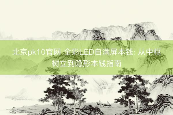 北京pk10官网 全彩LED自满屏本钱: 从中枢树立到隐形本钱指南