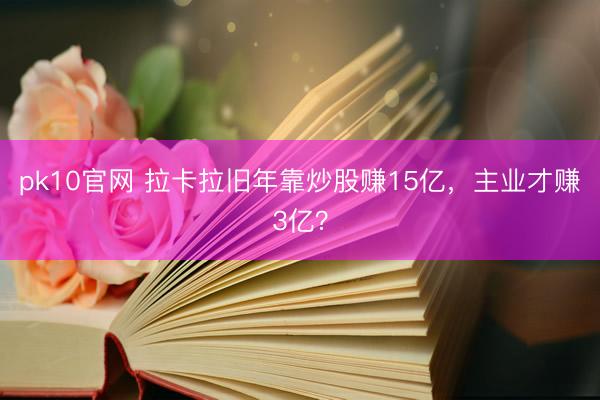 pk10官网 拉卡拉旧年靠炒股赚15亿，主业才赚3亿？