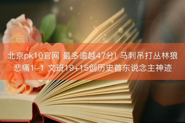 北京pk10官网 最多逾越47分! 马刺吊打丛林狼悲痛1-1 文班19+15创历史首东说念主神迹