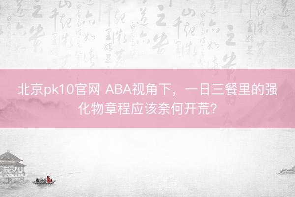 北京pk10官网 ABA视角下，一日三餐里的强化物章程应该奈何开荒？
